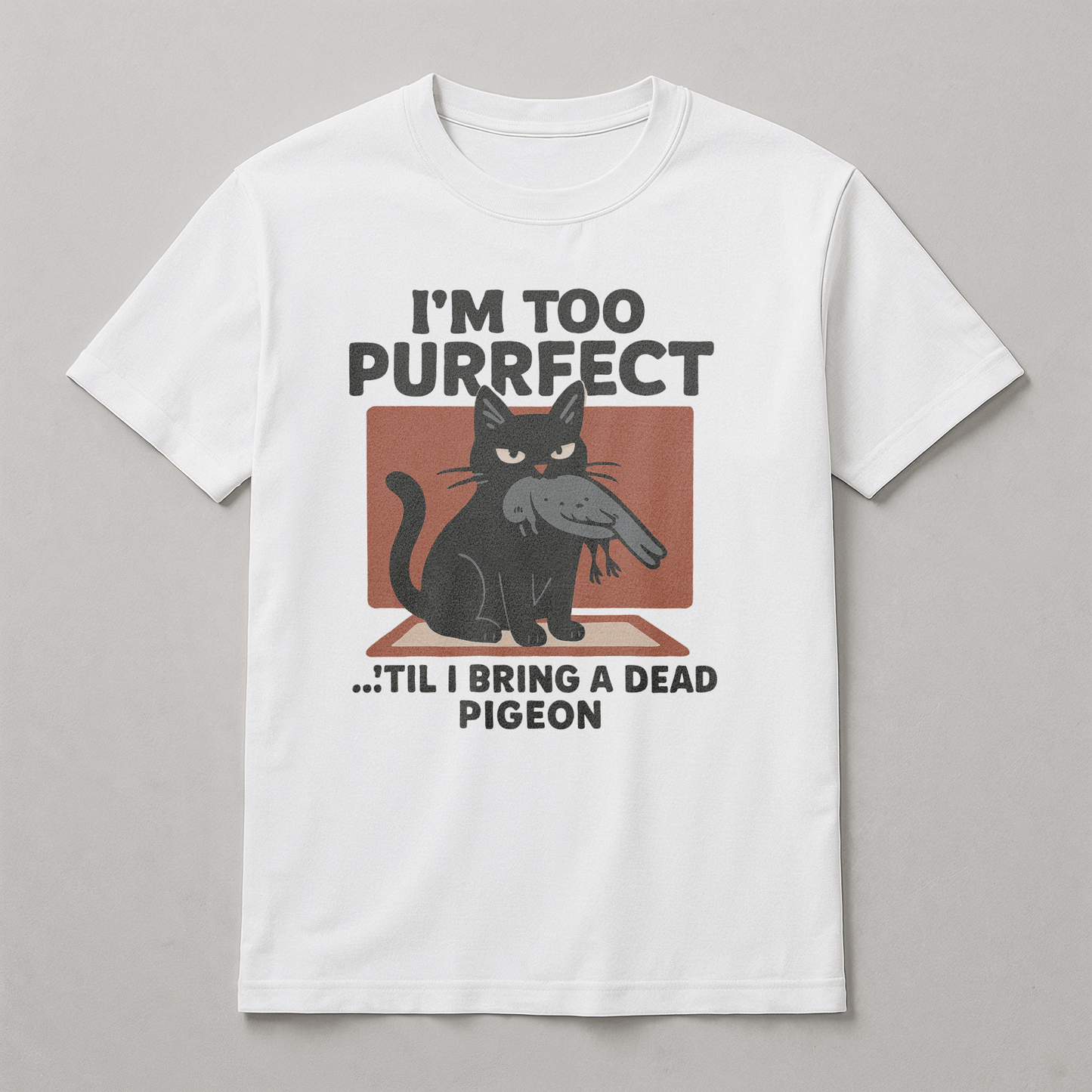 T-Shirt - I'm Too Purrfect 'til I bring a dead pidgeon