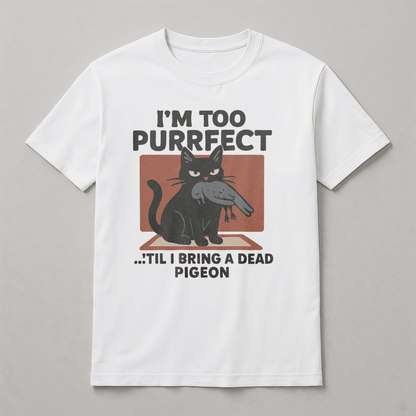 T-Shirt - I'm Too Purrfect 'til I bring a dead pidgeon