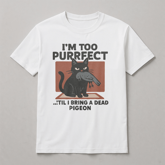 T-Shirt - I'm Too Purrfect 'til I bring a dead pidgeon